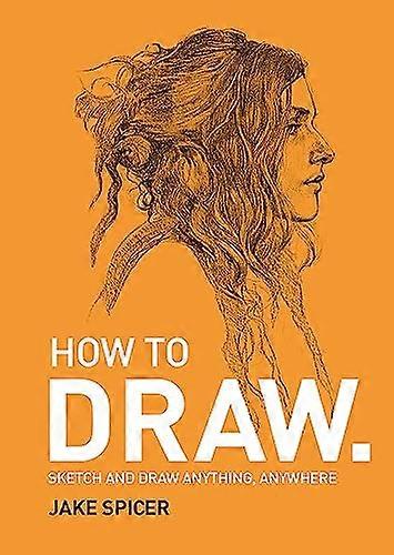 How To Draw: Sketch and draw anything anywhere with this inspiring and practical handbook