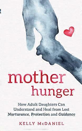 Mother Hunger: How Adult Daughters Can Understand and Heal from Lost Nurturance Protection and Guidance