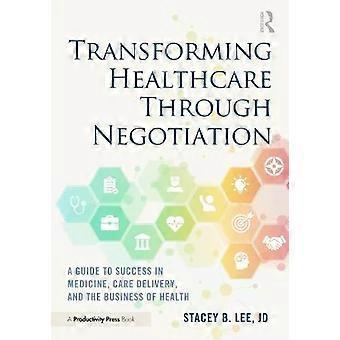 Transforming Healthcare Through Negotiation A Guide To Success In Medicine Ca - Stacey B. Lee