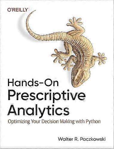 Hands-On Prescriptive Analytics : Optimizing Your Decision Making with Python