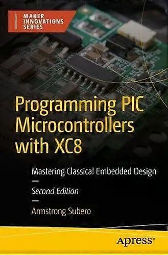 Programming Pic Microcontrollers With Xc8 Mastering Classical Embedded Design - Armstrong Subero