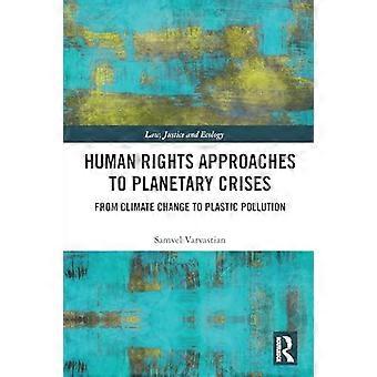 Human Rights Approaches to Planetary Crises From Climate Change to Plastic Pollution
