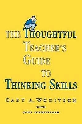 The Thoughtful Teacher's Guide To Thinking Skills