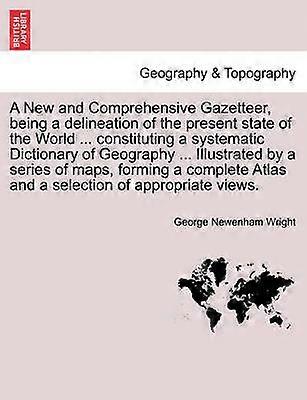 A New and Comprehensive Gazetteer Being a Delineation of the Present State of the World  Constituting a Systematic Dictionary of Geography  I