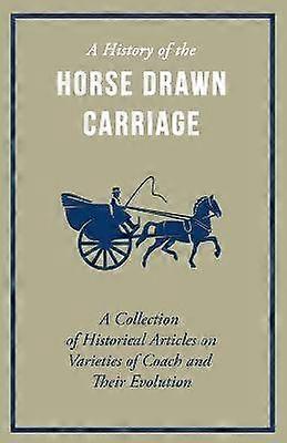 A History of the Horse Drawn Carriage - A Collection of Historical Articles on Varieties of Coach and Their Evolution