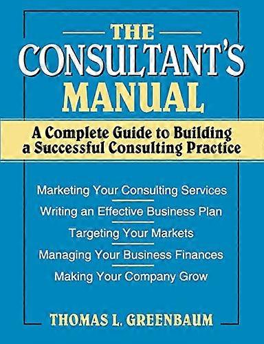 The Consultants Manual: A Complete Guide to Building a Successful Consulting Practice