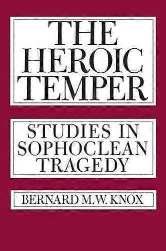 The Heroic Temper Studies in Sophoclean Tragedy