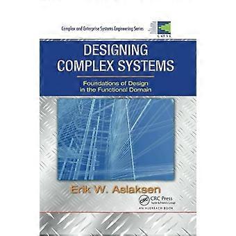 Designing Complex Systems: Foundations of Design in the Functional Domain (Complex and Enterprise Systems Engineering)