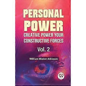 Poder Pessoal, Poder Criativo, Suas Forças Construtivas, Vol. 2 - William Walker Atkinson