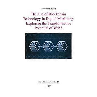 The Use of Blockchain Technology in Digital Marketing Exploring the Transformative Potential of Web3