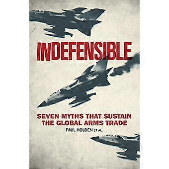 Indefensible Seven Myths that Sustain the Global Arms Trade