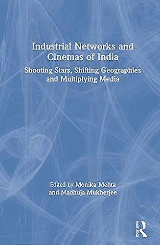 Industrial Networks and Cinemas of India: Shooting Stars Shifting Geographies and Multiplying Media