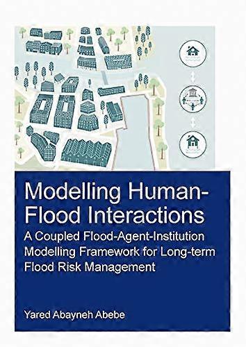Modelling Human Flood Interactions: A Coupled Flood Agent Institution Modelling Framework for Long Term Flood Risk Management