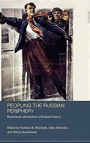 Peopling the Russian Periphery: Borderland Colonization in Eurasian History