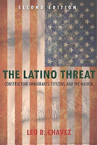 The Latino Threat: Constructing Immigrants Citizens and the Nation Second Edition