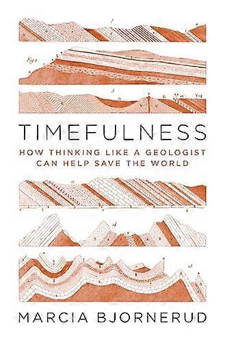 Timefulness: How Thinking Like a Geologist Can Help Save the World