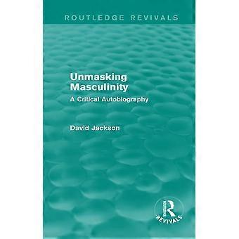 Unmasking Masculinity (Routledge Revivals): A Critical Autobiography