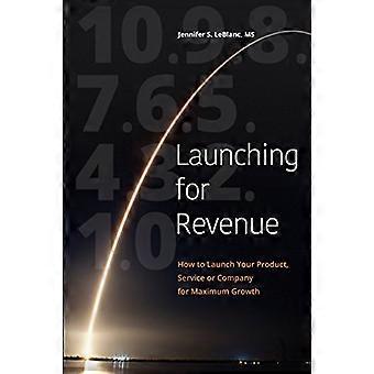 Launch for Revenue (s/w Taschenbuch): Wie Sie Ihr Produkt, Ihre Dienstleistung oder Ihr Unternehmen für maximales Wachstum auf den Markt bringen
