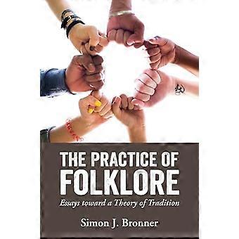The Practice of Folklore Essays Toward a Theory of Tradition