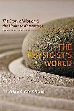 The Physicist's World - The Story of Motion and the Limits to Knowledge