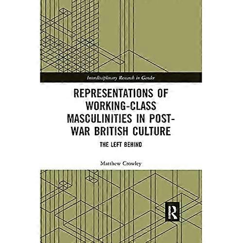 Representations of Working-Class Masculinities in Post-War British Culture: The Left Behind (Interdisciplinary Research in Gender)