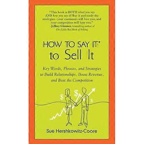 HOW TO SAY IT TO SELL IT: Key Words, Phrases and Strategies to Build Relationships, Boost Revenue and Beat the Competition