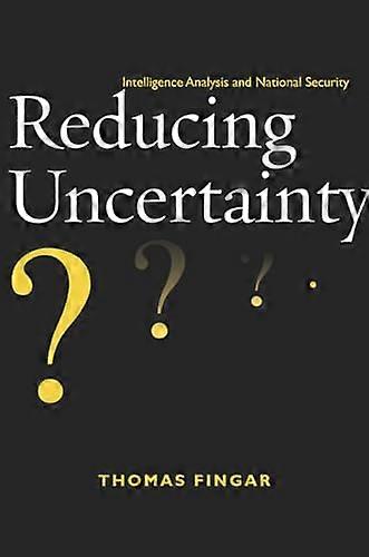 Reducing Uncertainty Intelligence Analysis and National Security