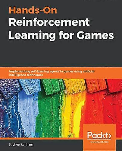 Hands-On Reinforcement Learning for Games: Implementing self-learning agents in games using artificial intelligence techniques