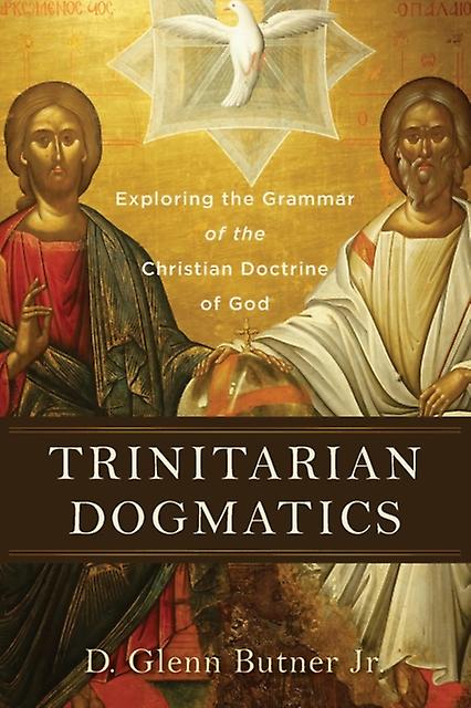 Trinitarian Dogmatics  Exploring The Grammar Of The Christian Doctrine Of God by D. Glenn Jr. Butner Paperback