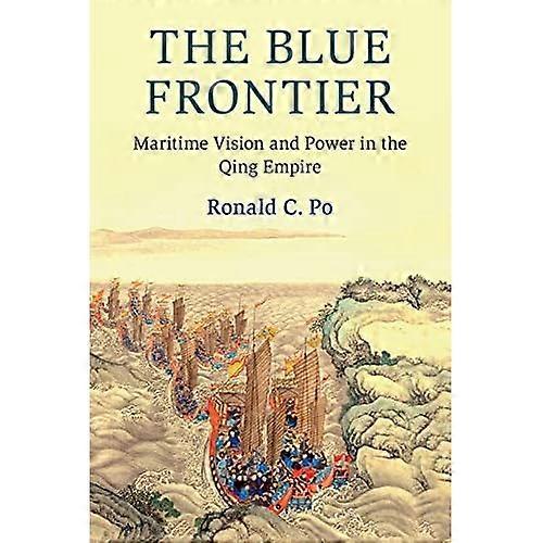 The Blue Frontier: Maritime Vision and Power in the Qing Empire (Cambridge Oceanic Histories)