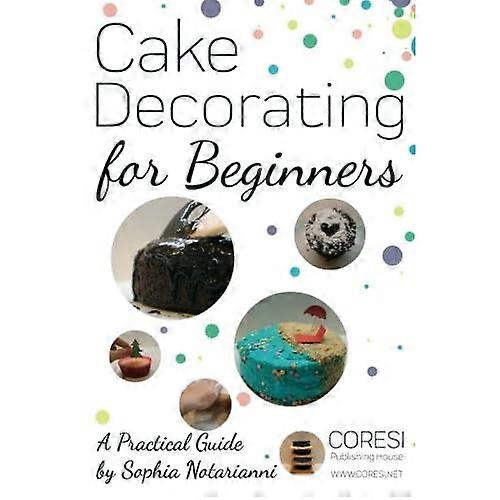 Cake Decorating for Beginners. A Practical Guide: 6x9 inch format full color edition