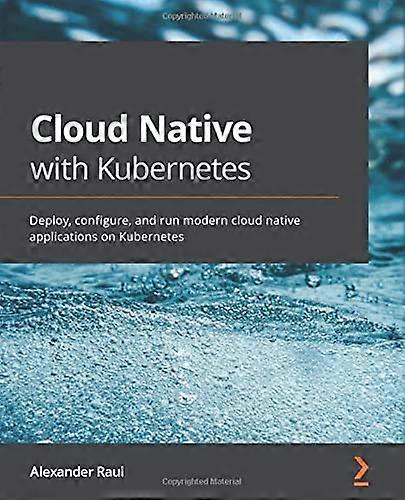 Cloud Native with Kubernetes: Deploy, configure, and run modern cloud native applications on Kubernetes
