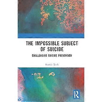 The Impossible Subject of Suicide Challenging Suicide Prevention