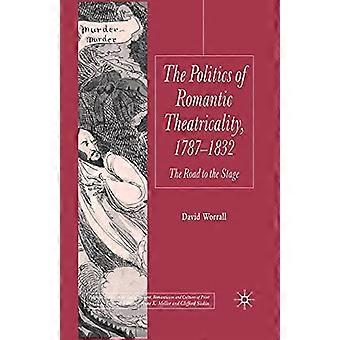 The Politics of Romantic Theatricality 1787 1832 The Road to the Stage
