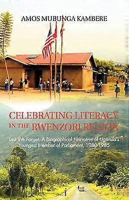 Celebrating Literacy in the Rwenzori Region Lest We Forget A Biographical Narrative of Uganda's Youngest Member of Parliament 19801985