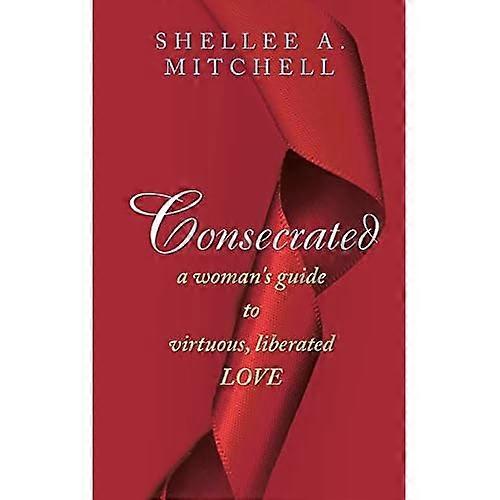 Consecrated a Woman's Guide to Virtuous, Liberated Love