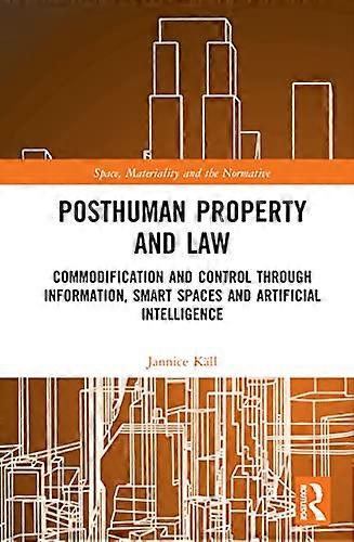 Posthuman Property and Law: Commodification and Control through Information Smart Spaces and Artificial Intelligence