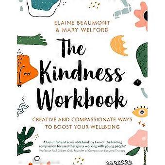 The Kindness Workbook Creative and Compassionate Ways to Boost Your Wellbeing