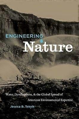 Engineering Nature - Water Development and the Global Spread of American Environmental Expertise