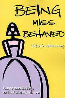 Being Miss Behaved Humorous Essays for the Politically Incorrect