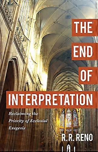 The End of Interpretation Reclaiming the Priority of Ecclesial Exegesis