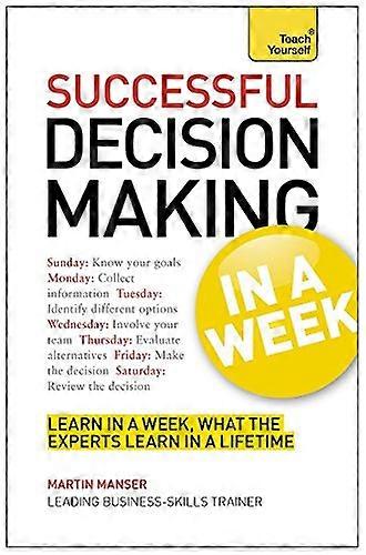 Decision Making In A Week: Be A Better Decision Maker And Problem Solver In Seven Simple Steps