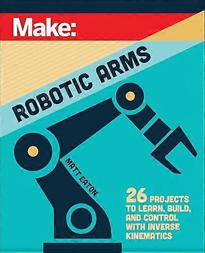 Make Robotic Arms - Matthew Eaton - Robotics - O'Reilly Media - Paperback