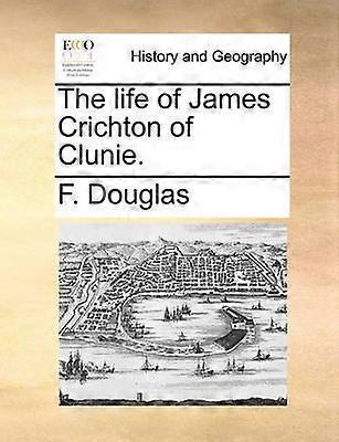 The life of James Crichton of Clunie
