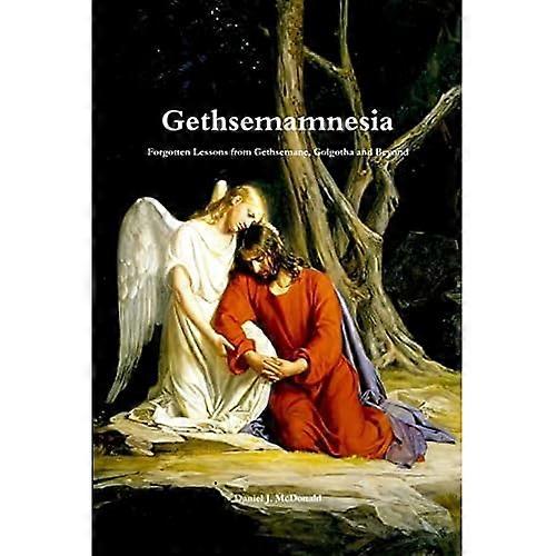 Gethsemamnesia: Forgotten Lessons from Gethsemane, Golgotha and Beyond