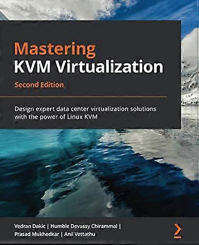 Mastering KVM Virtualization -   -  Second Edition: Design  - expert data center  - virtualization solutions  - with the power of Linux  - KVM