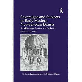 Sovereigns And Subjects In Early Modern Neo-senecan Drama Republicanism Stoic - Daniel Cadman