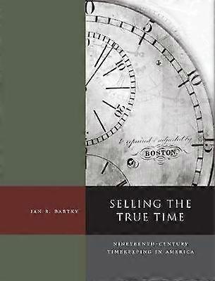 Selling the True Time - Nineteenth-Century Timekeeping in America