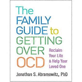 The Family Guide to Getting Over OCD Reclaim Your Life and Help Your Loved One