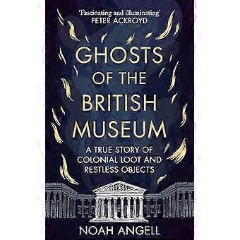 Ghosts of the British Museum A True Story of Colonial Loot and Restless Objects